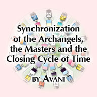[Synchronization of the Archangels, the Masters and the Closing Cycle of Time - by Avani]